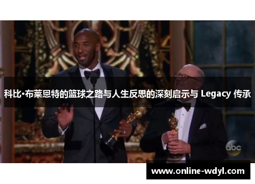 科比·布莱恩特的篮球之路与人生反思的深刻启示与 Legacy 传承