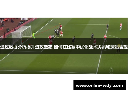 通过数据分析提升进攻效率 如何在比赛中优化战术决策和球员表现