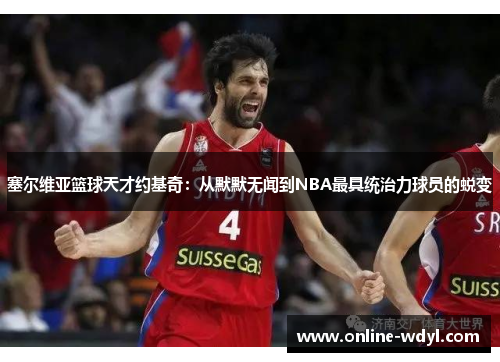 塞尔维亚篮球天才约基奇：从默默无闻到NBA最具统治力球员的蜕变