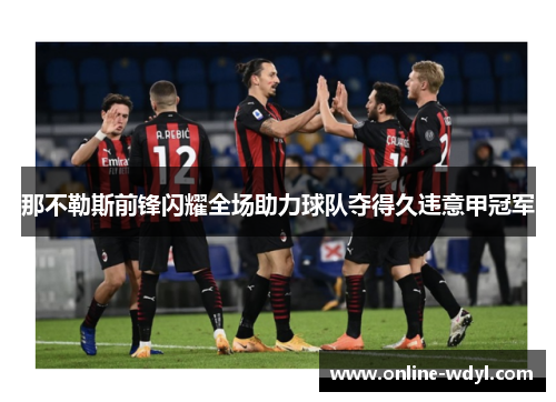那不勒斯前锋闪耀全场助力球队夺得久违意甲冠军