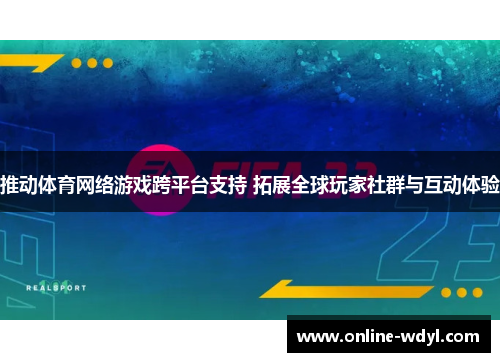 推动体育网络游戏跨平台支持 拓展全球玩家社群与互动体验