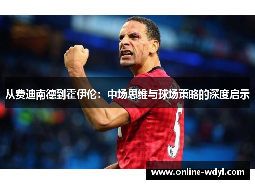 从费迪南德到霍伊伦：中场思维与球场策略的深度启示
