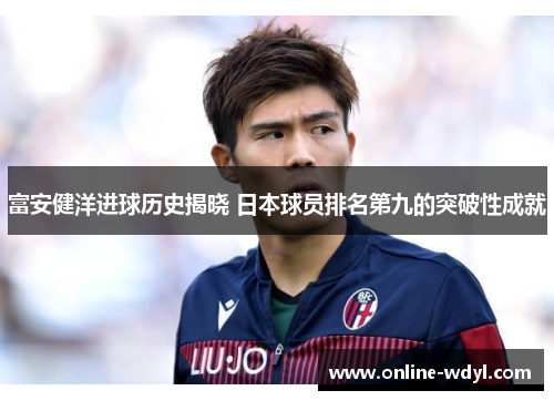 富安健洋进球历史揭晓 日本球员排名第九的突破性成就