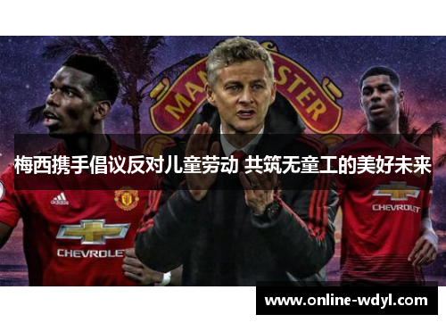 梅西携手倡议反对儿童劳动 共筑无童工的美好未来