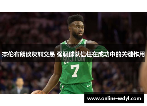 杰伦布朗谈灰熊交易 强调球队信任在成功中的关键作用