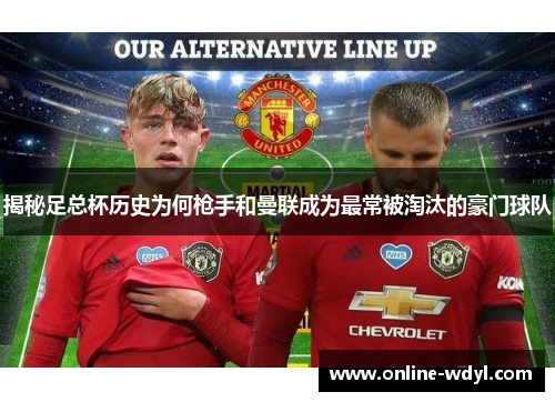 揭秘足总杯历史为何枪手和曼联成为最常被淘汰的豪门球队