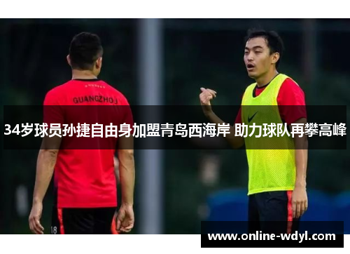 34岁球员孙捷自由身加盟青岛西海岸 助力球队再攀高峰