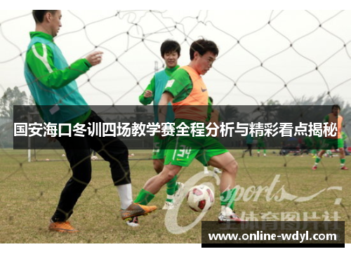 国安海口冬训四场教学赛全程分析与精彩看点揭秘