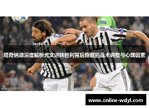 塔奇纳迪深度解析尤文逆转胜利背后隐藏的战术调整与心理因素