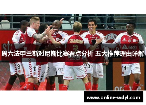 周六法甲兰斯对尼斯比赛看点分析 五大推荐理由详解