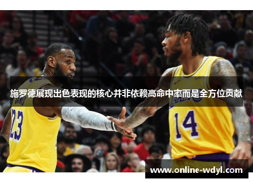 施罗德展现出色表现的核心并非依赖高命中率而是全方位贡献 施罗德展现出色表现的核心并非依赖高命中率而是全方位贡献