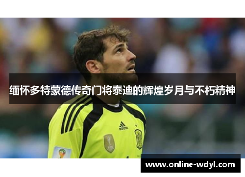 缅怀多特蒙德传奇门将泰迪的辉煌岁月与不朽精神 缅怀多特蒙德传奇门将泰迪的辉煌岁月与不朽精神