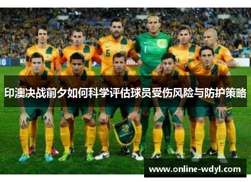 印澳决战前夕如何科学评估球员受伤风险与防护策略 印澳决战前夕如何科学评估球员受伤风险与防护策略