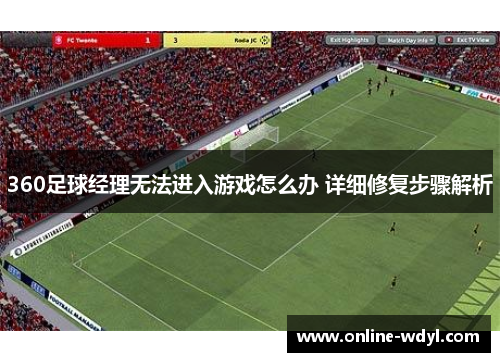 360足球经理无法进入游戏怎么办 详细修复步骤解析