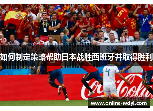 如何制定策略帮助日本战胜西班牙并取得胜利