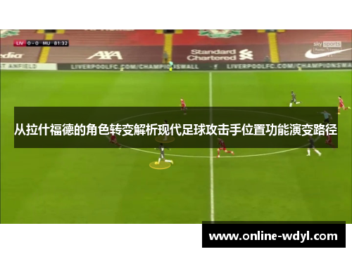 从拉什福德的角色转变解析现代足球攻击手位置功能演变路径 从拉什福德的角色转变解析现代足球攻击手位置功能演变路径