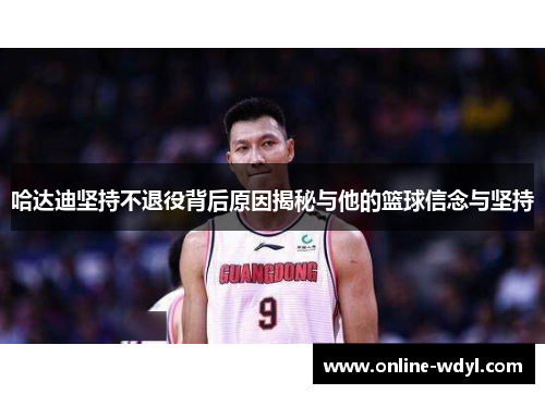 哈达迪坚持不退役背后原因揭秘与他的篮球信念与坚持