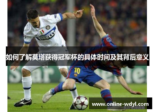 如何了解莫塔获得冠军杯的具体时间及其背后意义 如何了解莫塔获得冠军杯的具体时间及其背后意义