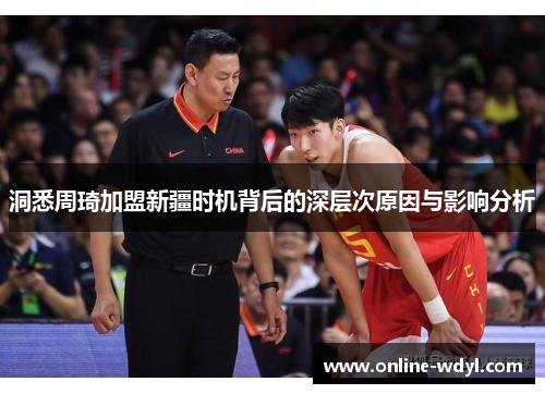 洞悉周琦加盟新疆时机背后的深层次原因与影响分析